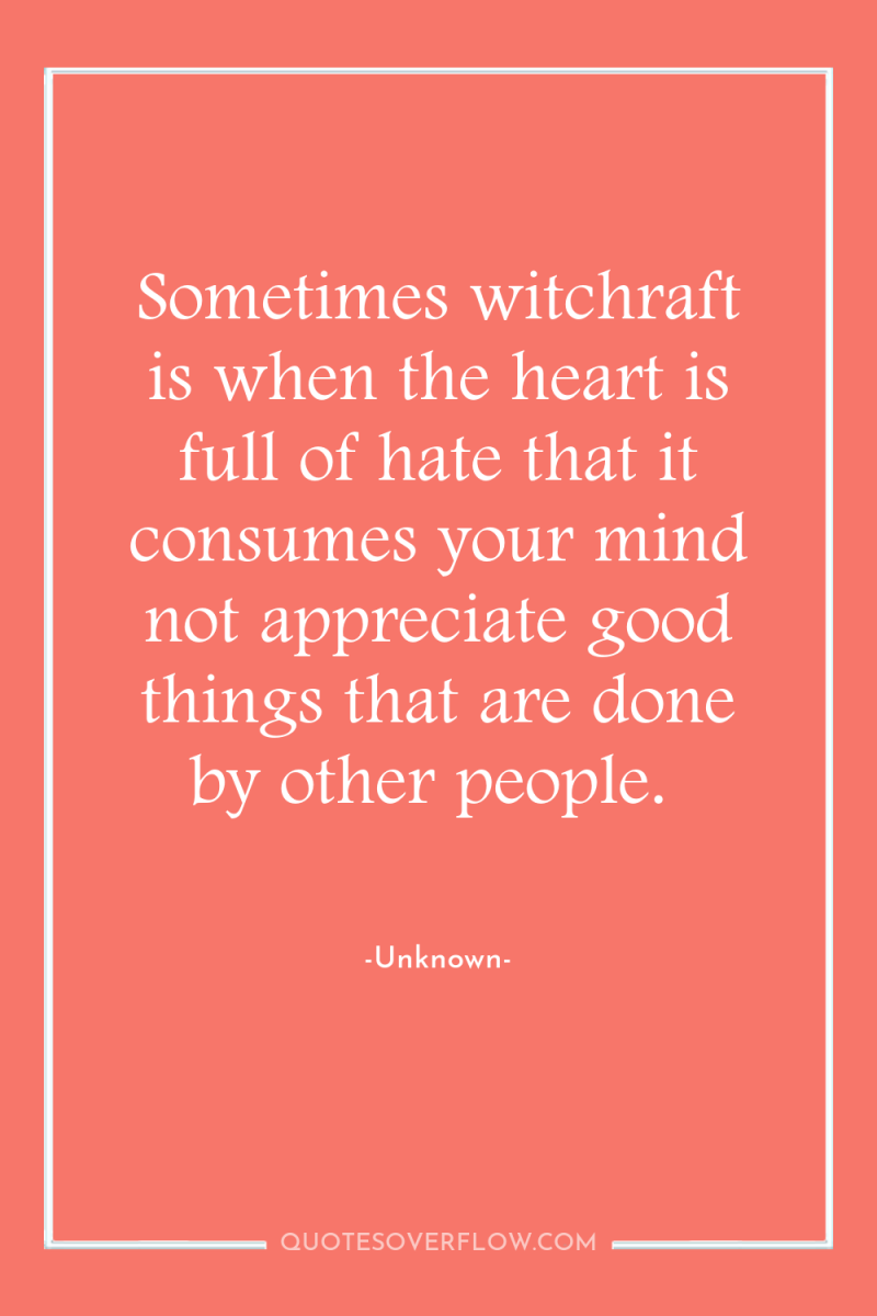 Sometimes witchraft is when the heart is full of hate...