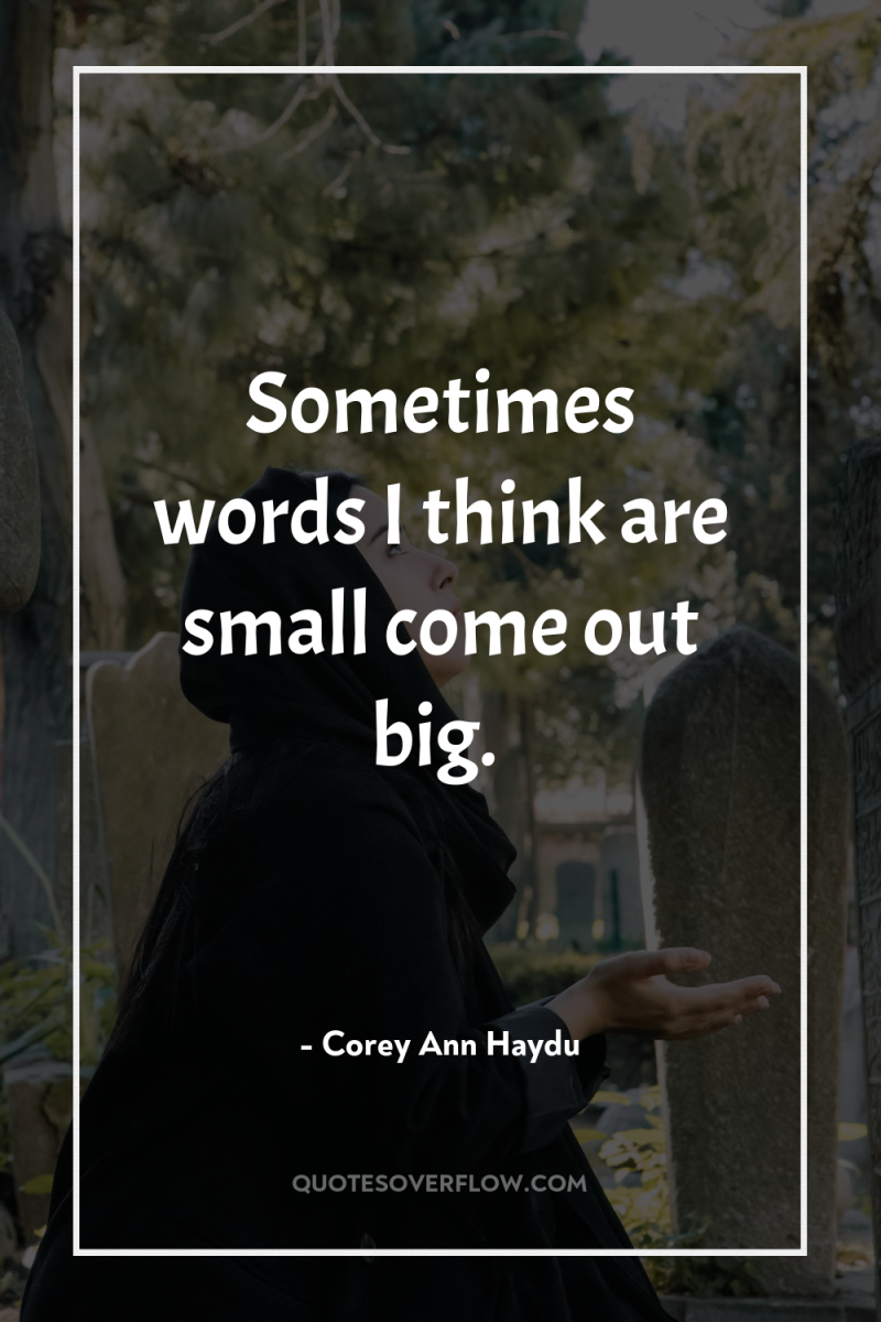 Sometimes words I think are small come out big. 