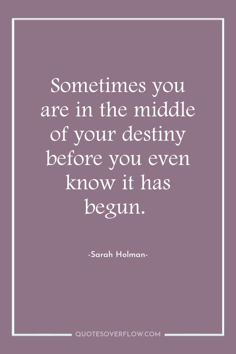 Sometimes you are in the middle of your destiny before...