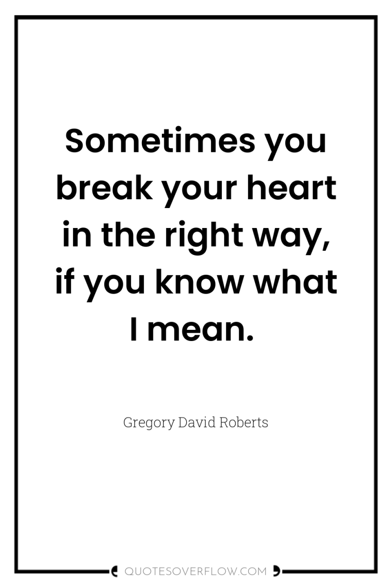 Sometimes you break your heart in the right way, if...