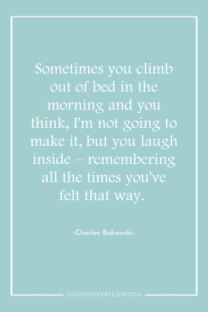 Sometimes you climb out of bed in the morning and...