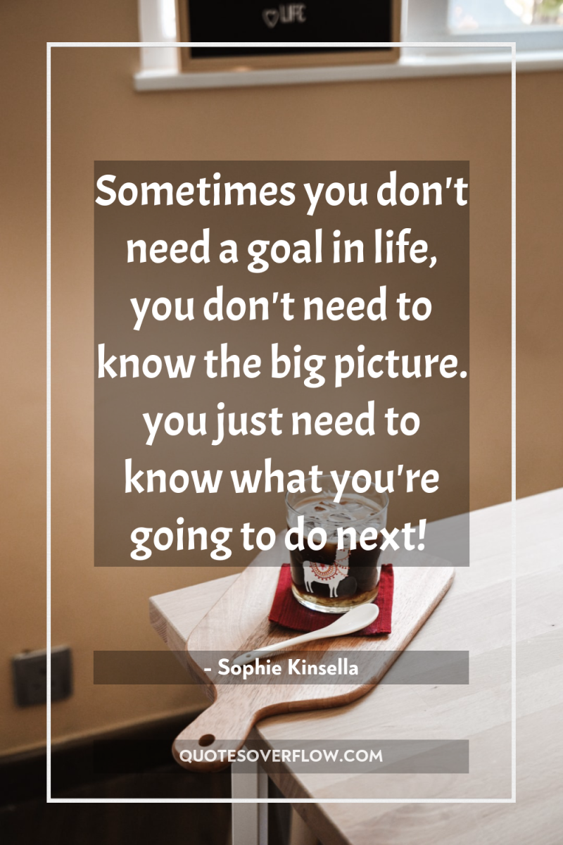 Sometimes you don't need a goal in life, you don't...