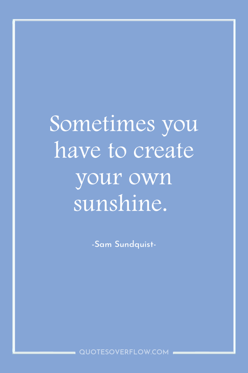Sometimes you have to create your own sunshine. 