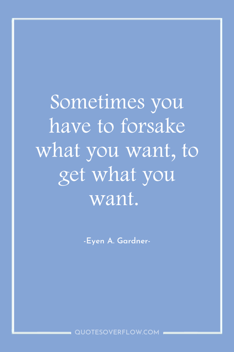 Sometimes you have to forsake what you want, to get...