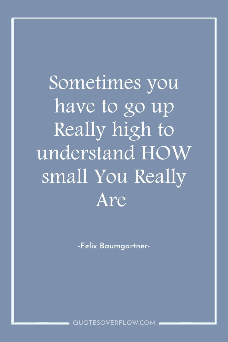 Sometimes you have to go up Really high to understand...