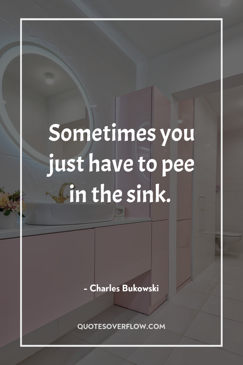Sometimes you just have to pee in the sink. 