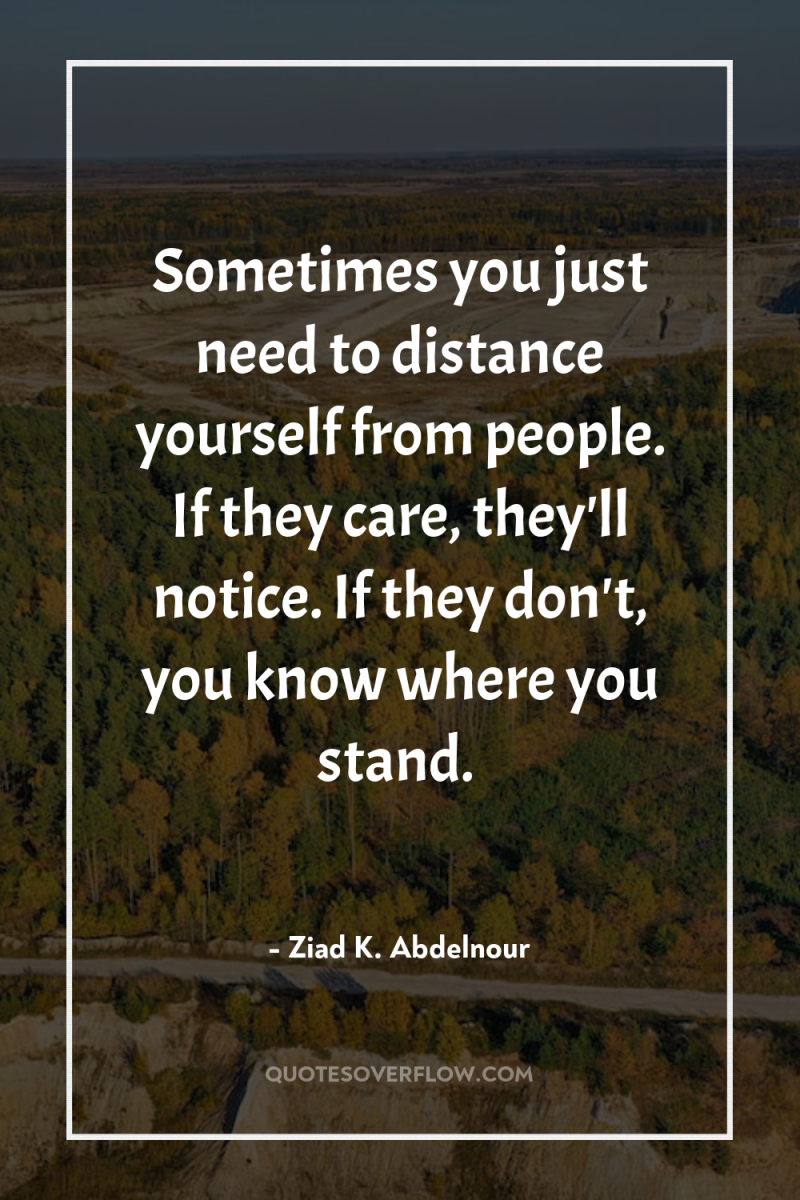 Sometimes you just need to distance yourself from people. If...