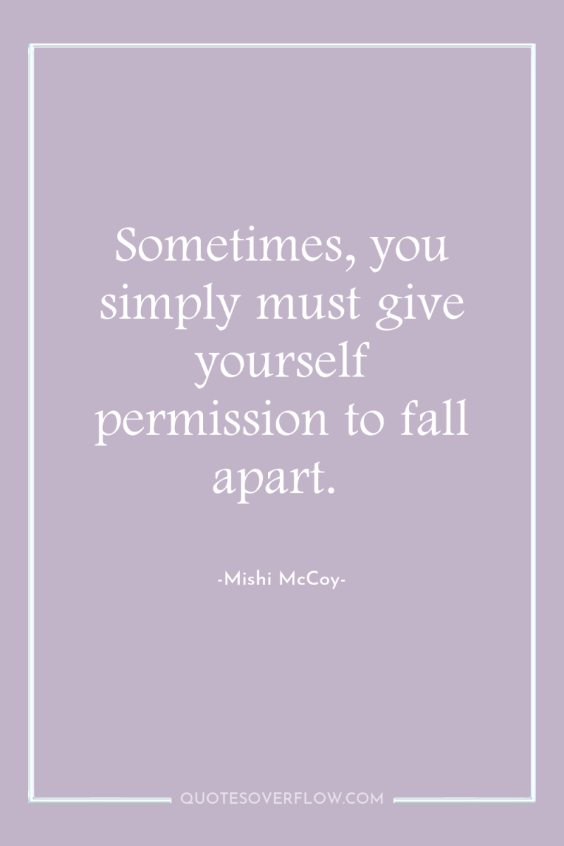 Sometimes, you simply must give yourself permission to fall apart. 