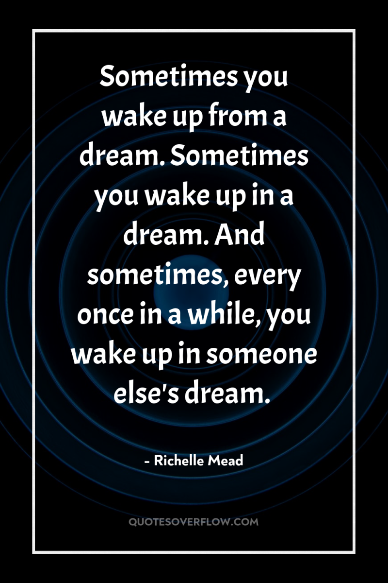 Sometimes you wake up from a dream. Sometimes you wake...
