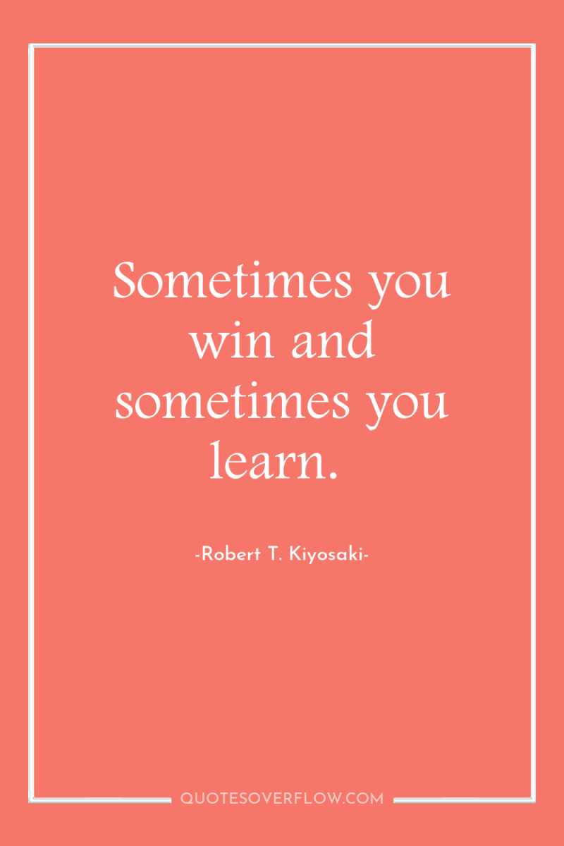 Sometimes you win and sometimes you learn. 