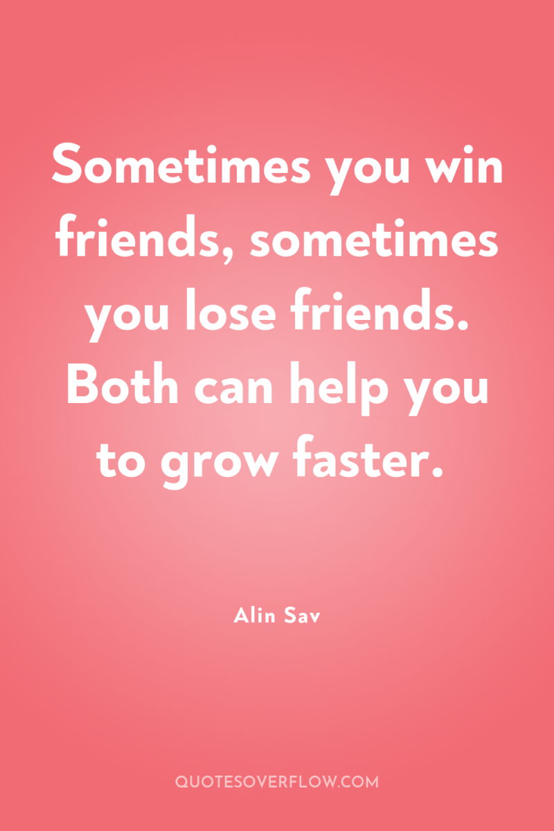 Sometimes you win friends, sometimes you lose friends. Both can...