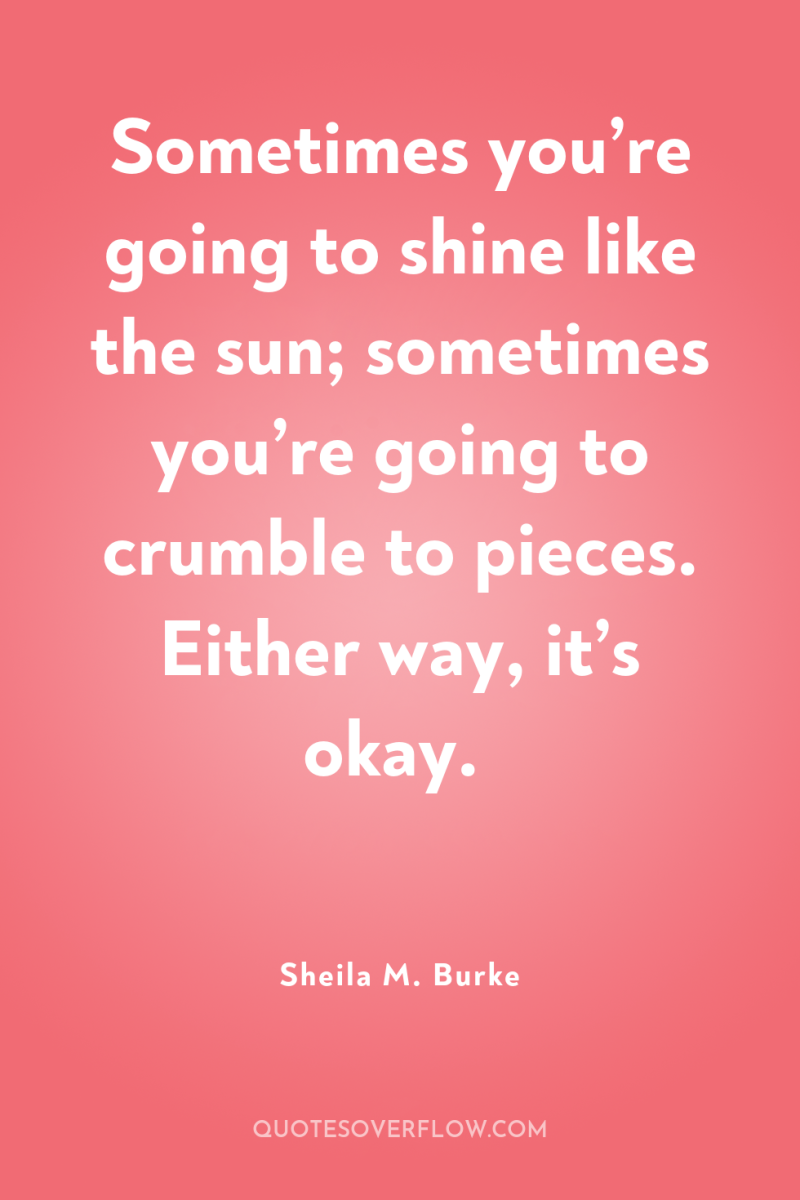 Sometimes you’re going to shine like the sun; sometimes you’re...