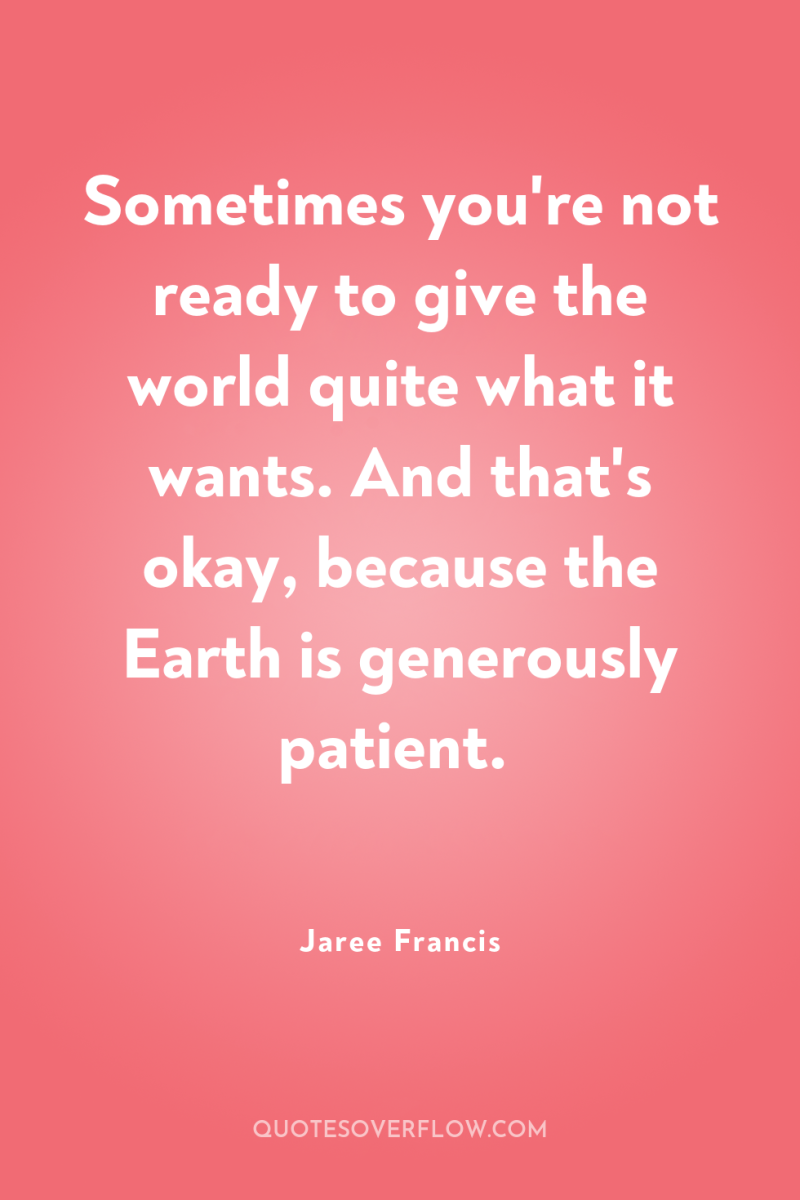 Sometimes you're not ready to give the world quite what...