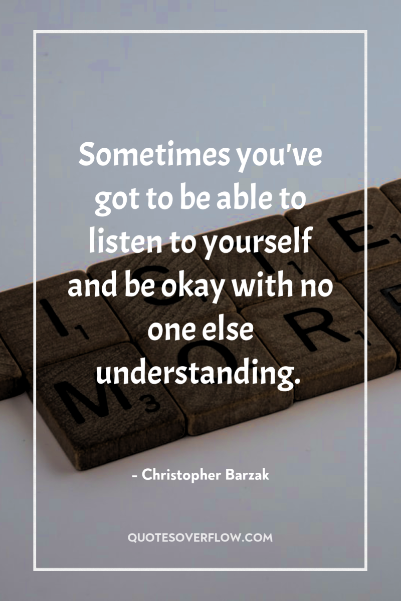 Sometimes you've got to be able to listen to yourself...