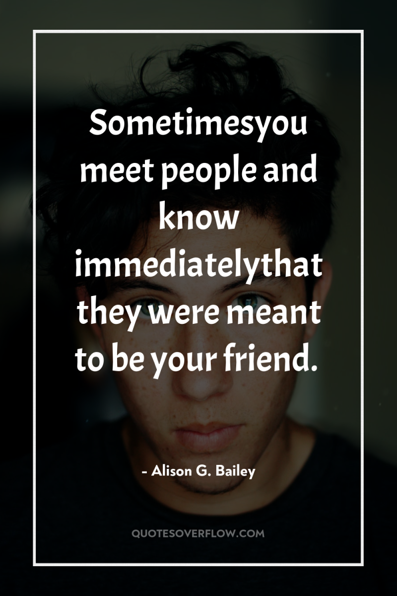 Sometimesyou meet people and know immediatelythat they were meant to...