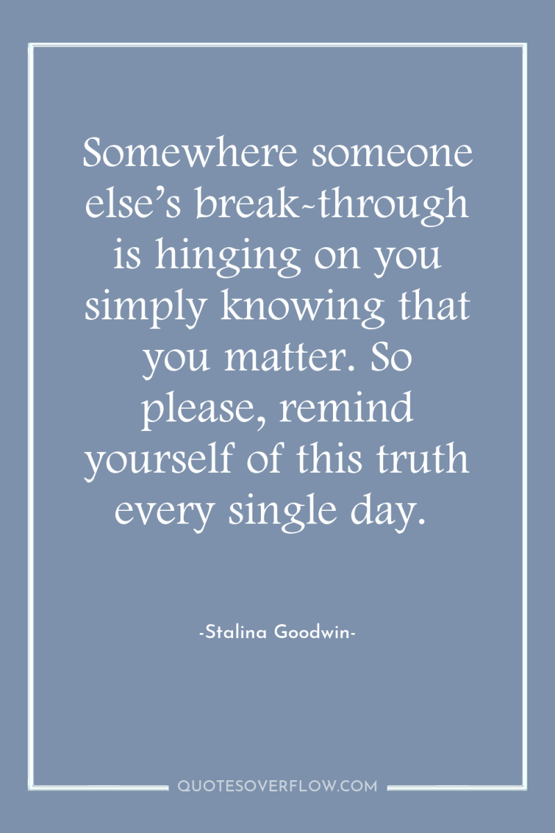 Somewhere someone else’s break-through is hinging on you simply knowing...