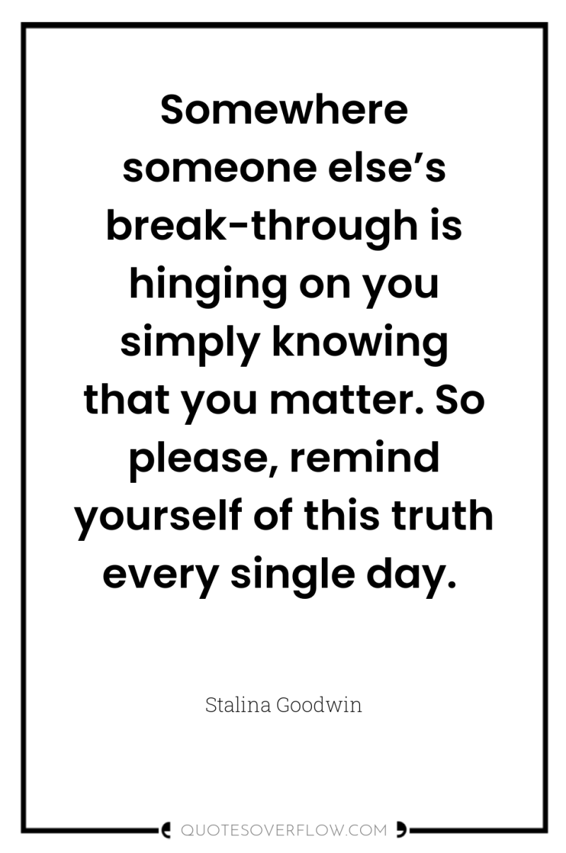 Somewhere someone else’s break-through is hinging on you simply knowing...