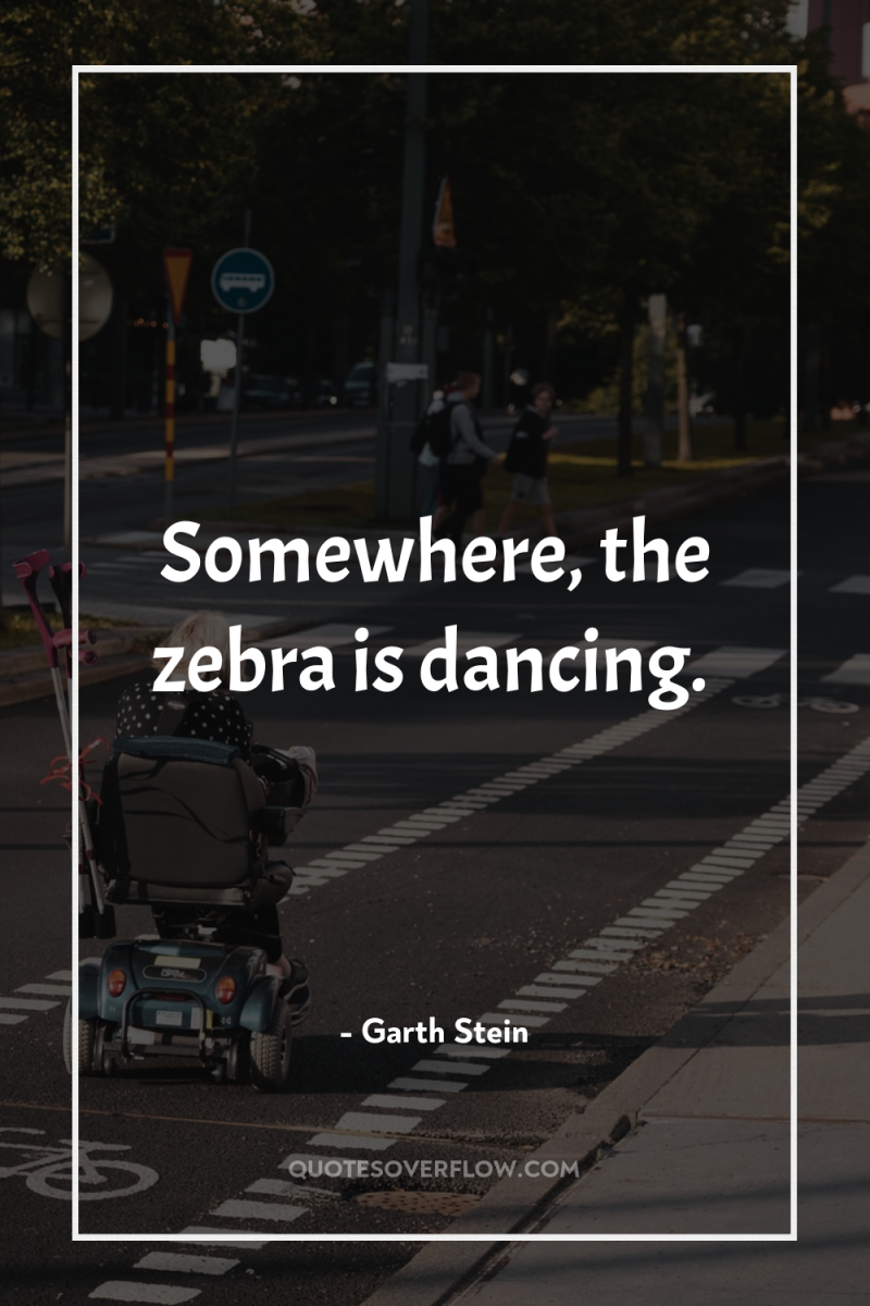 Somewhere, the zebra is dancing. 