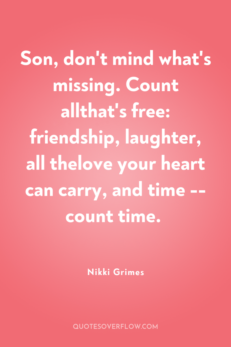 Son, don't mind what's missing. Count allthat's free: friendship, laughter,...