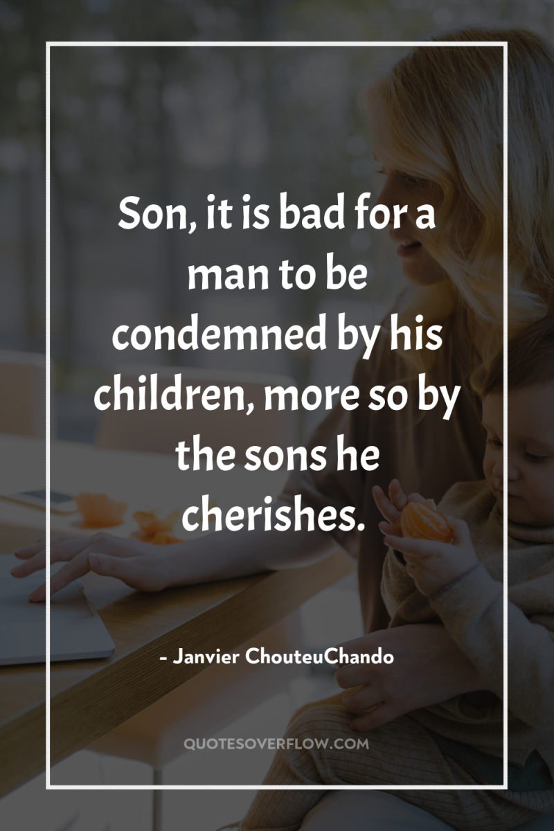 Son, it is bad for a man to be condemned...