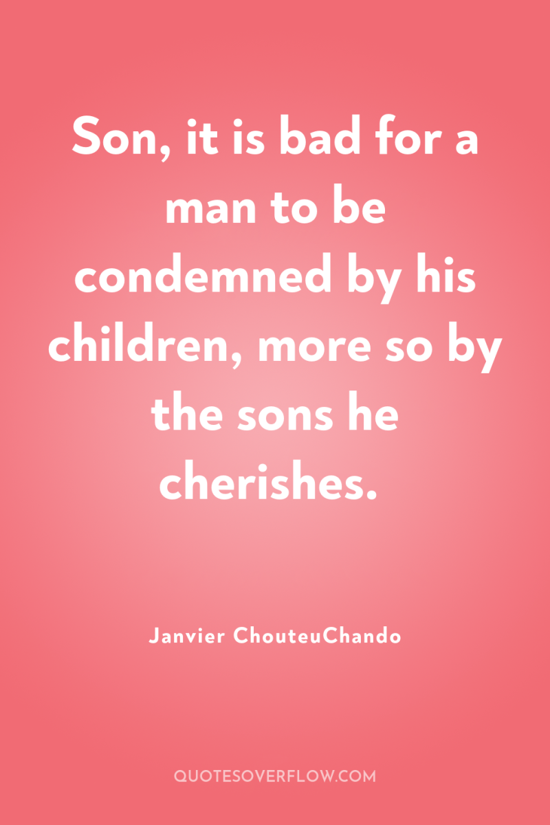 Son, it is bad for a man to be condemned...