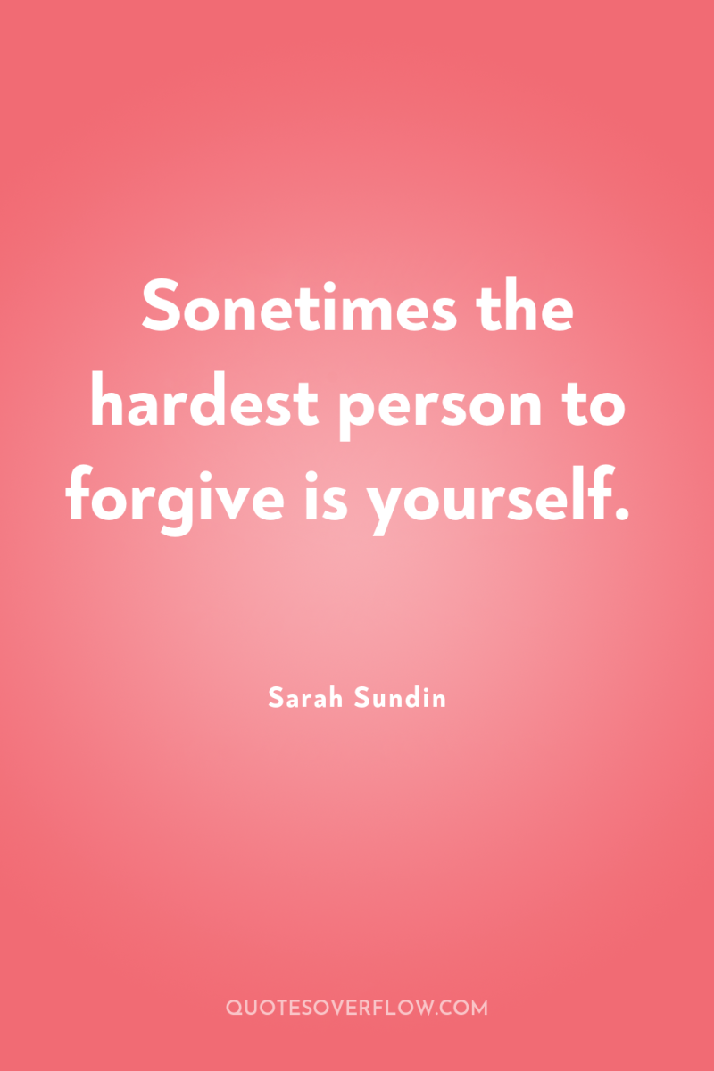 Sonetimes the hardest person to forgive is yourself. 