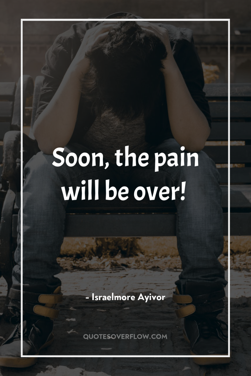 Soon, the pain will be over! 