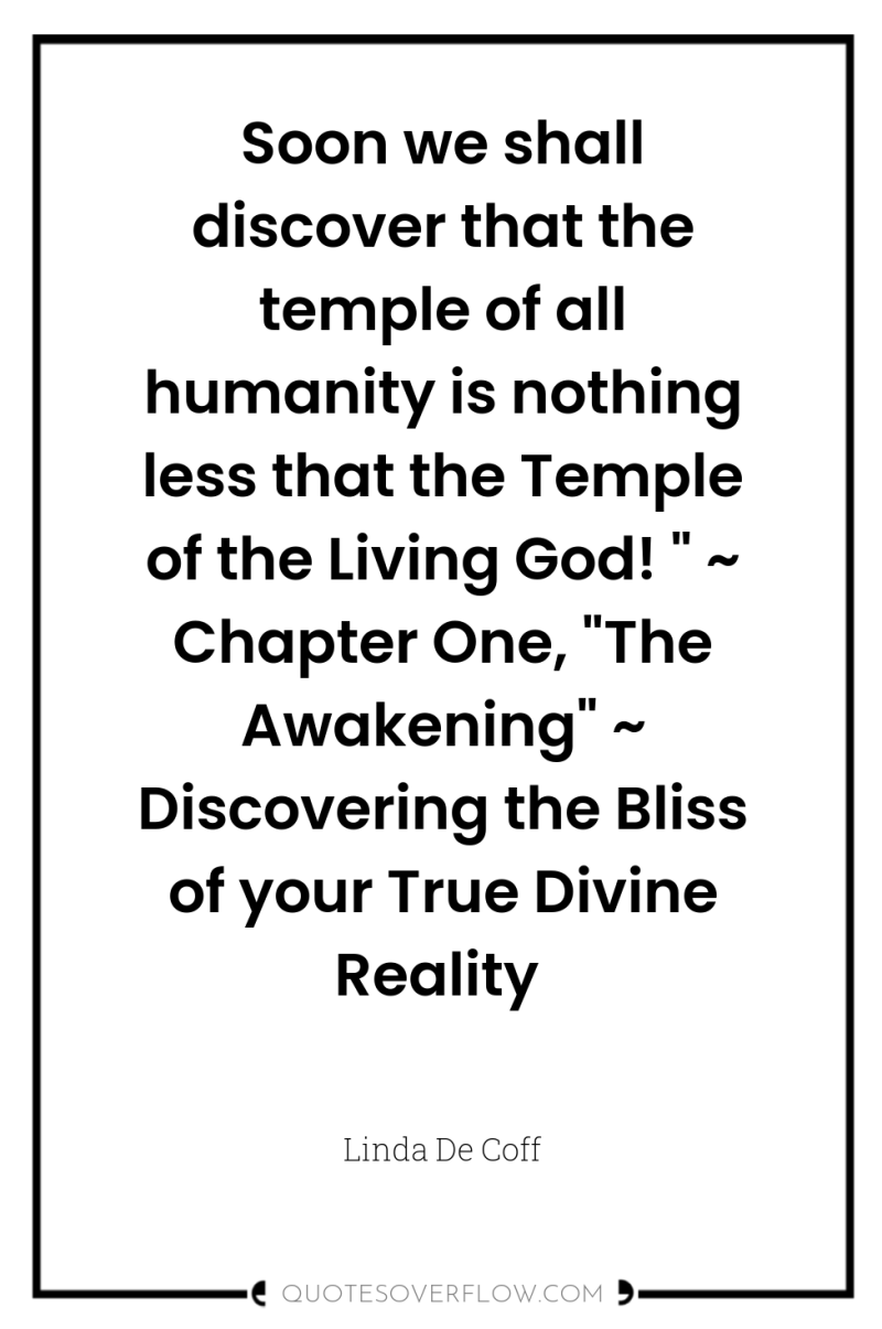 Soon we shall discover that the temple of all humanity...