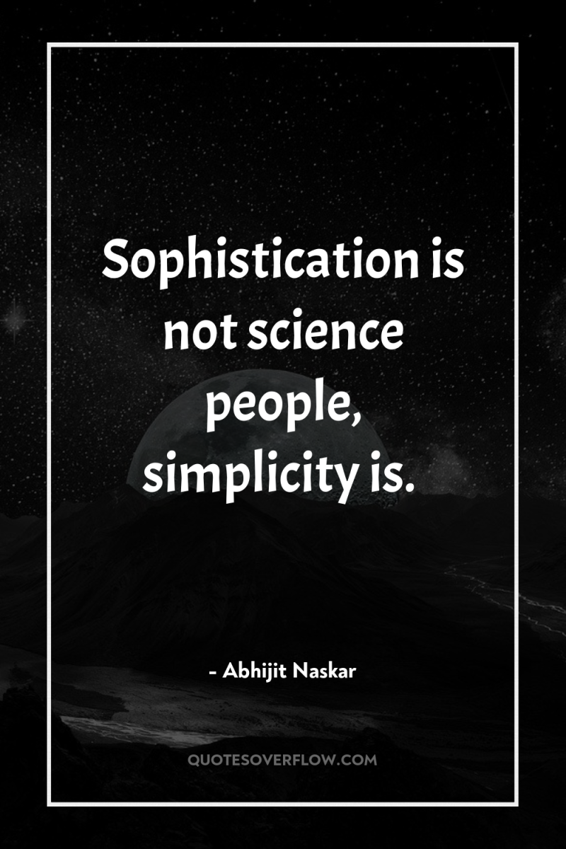Sophistication is not science people, simplicity is. 