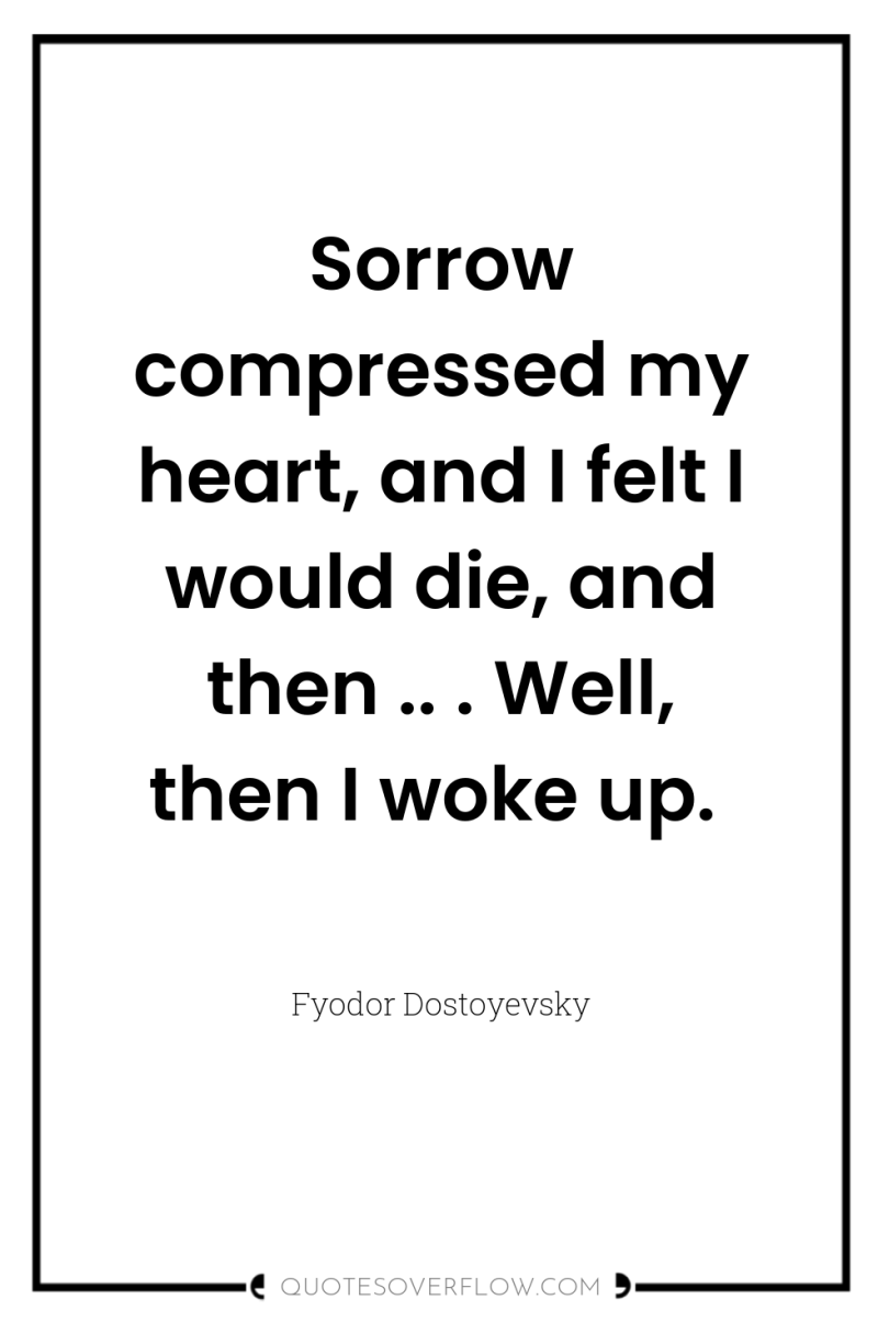 Sorrow compressed my heart, and I felt I would die,...