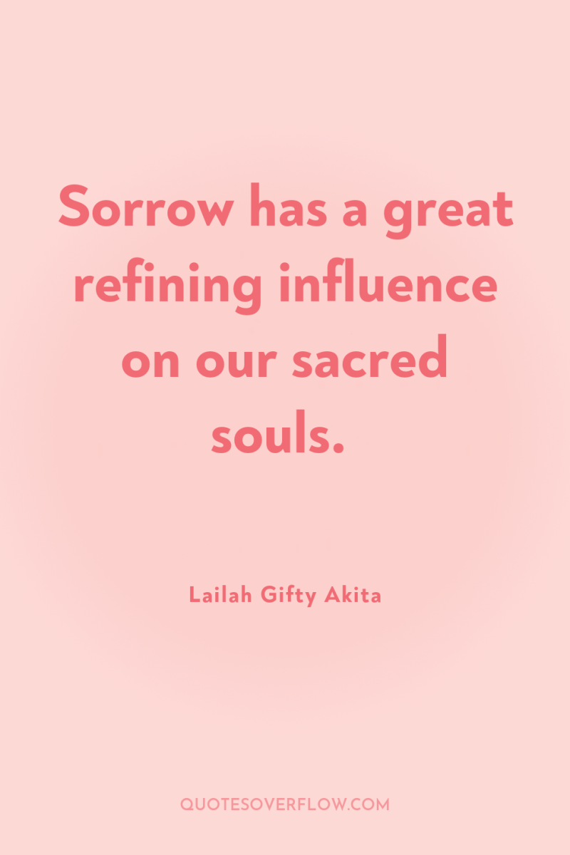 Sorrow has a great refining influence on our sacred souls. 