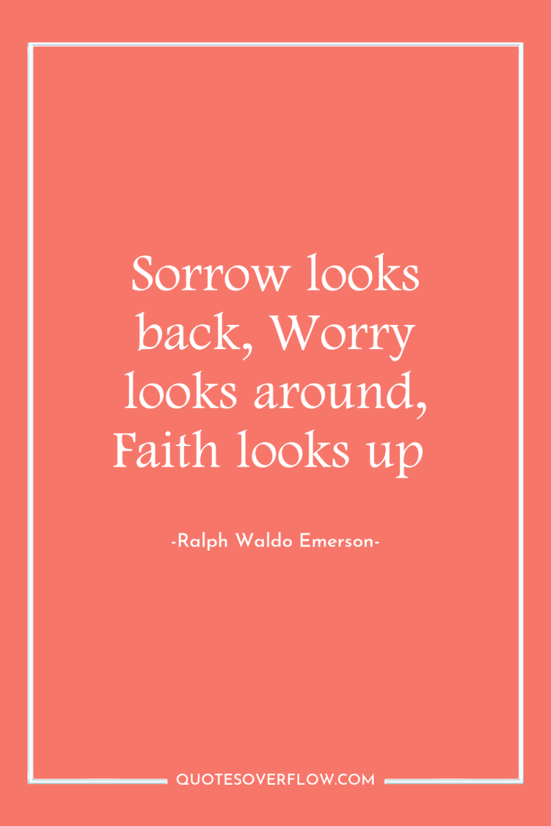 Sorrow looks back, Worry looks around, Faith looks up 