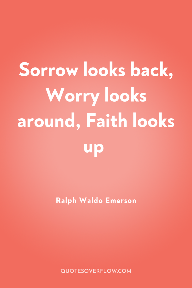 Sorrow looks back, Worry looks around, Faith looks up 