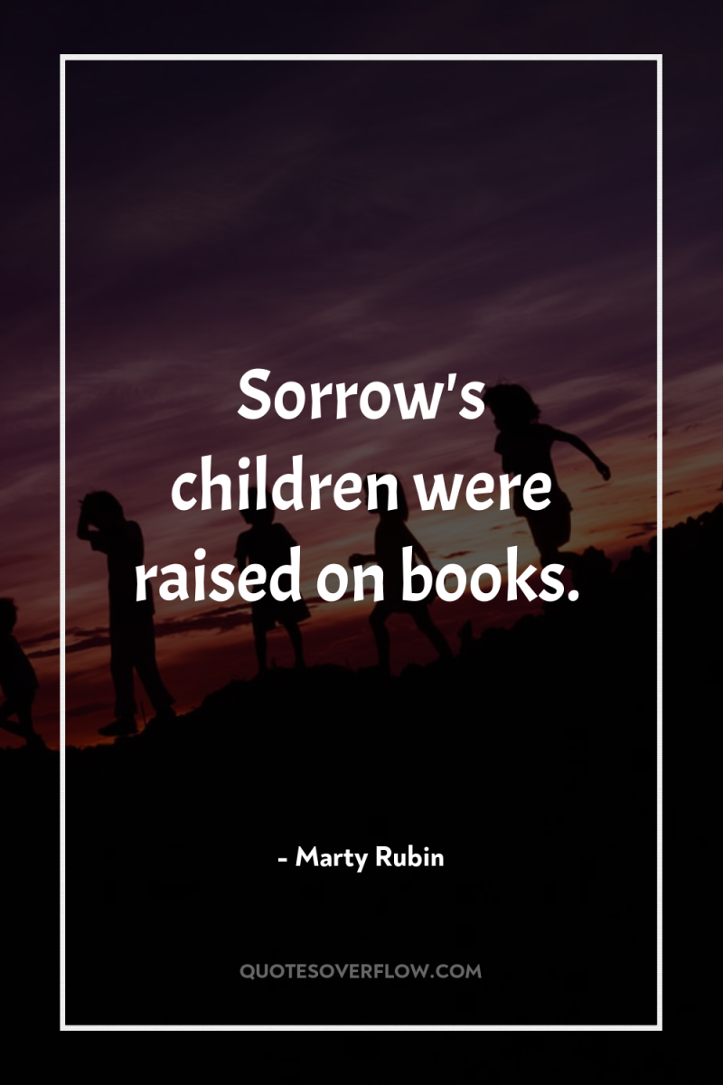 Sorrow's children were raised on books. 