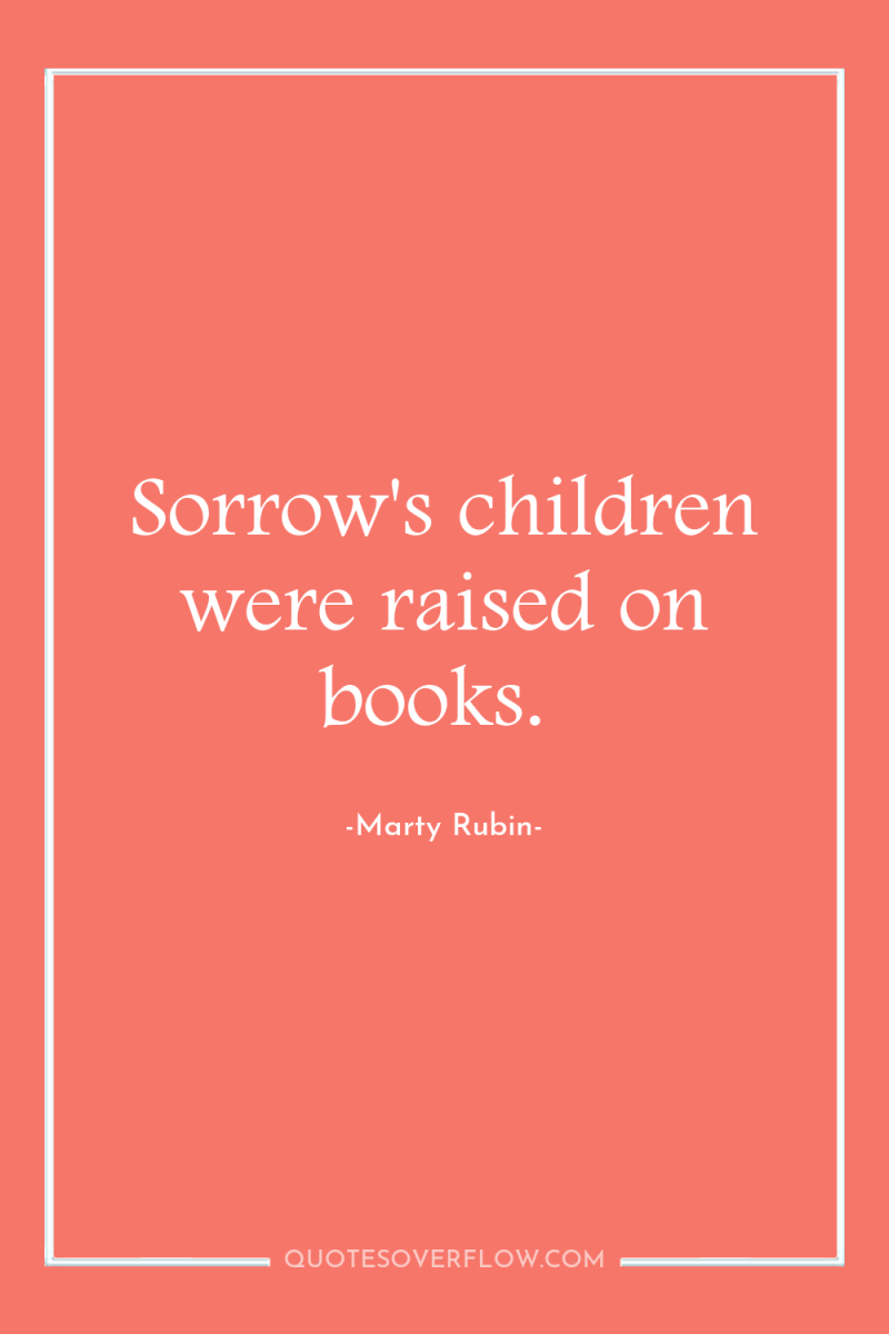 Sorrow's children were raised on books. 