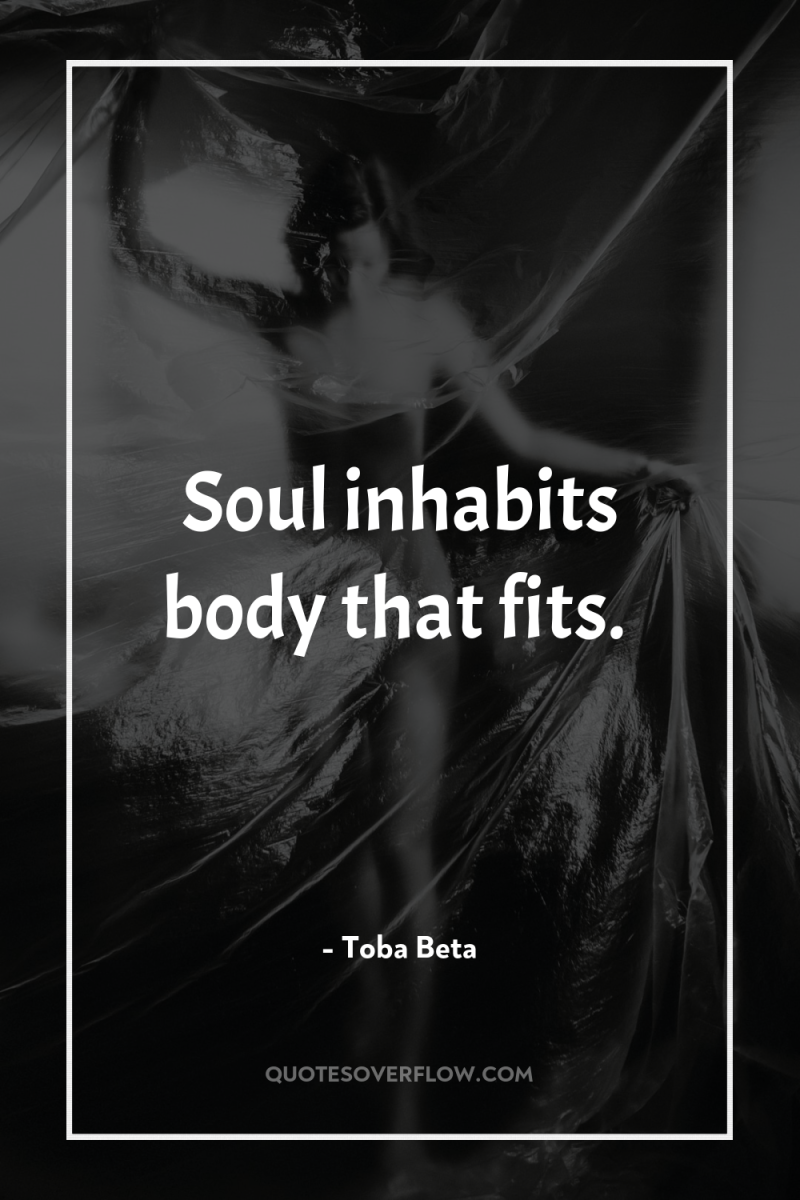 Soul inhabits body that fits. 