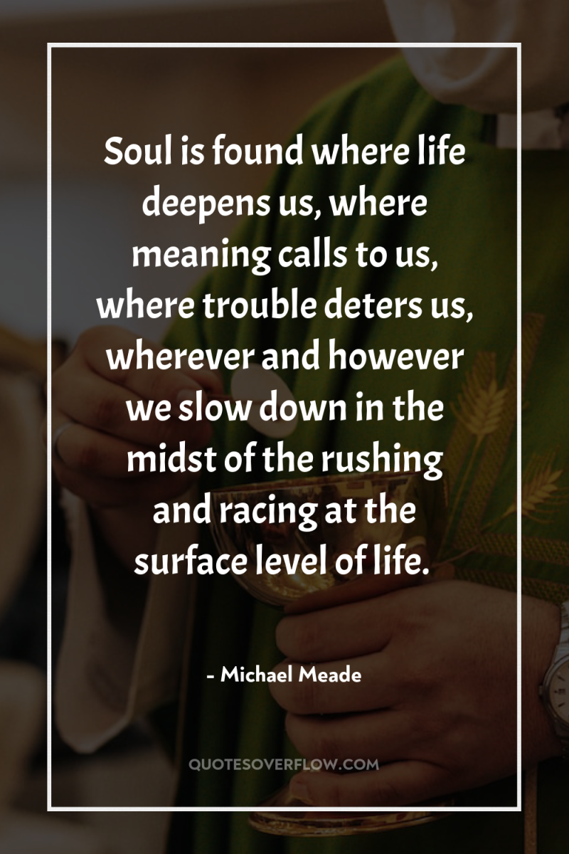 Soul is found where life deepens us, where meaning calls...