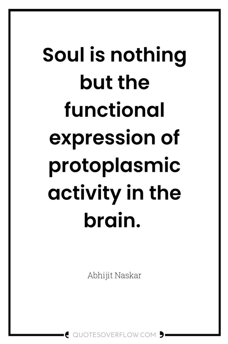 Soul is nothing but the functional expression of protoplasmic activity...