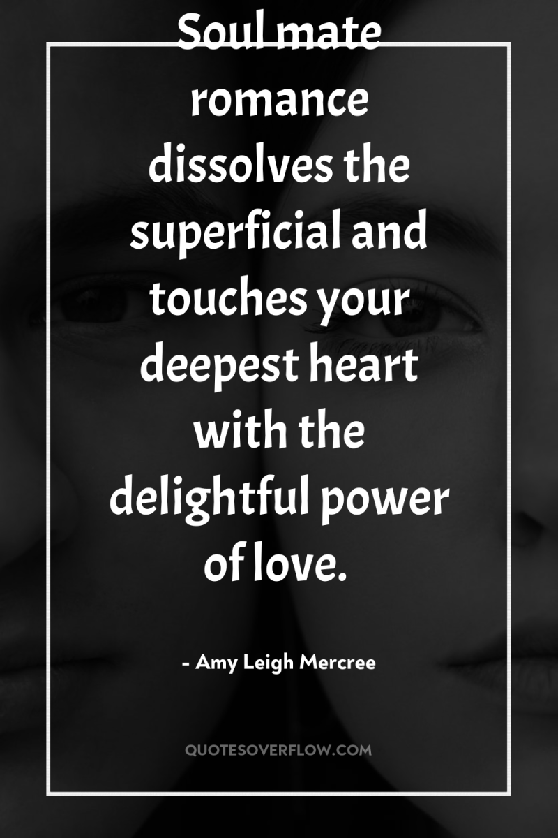 Soul mate romance dissolves the superficial and touches your deepest...
