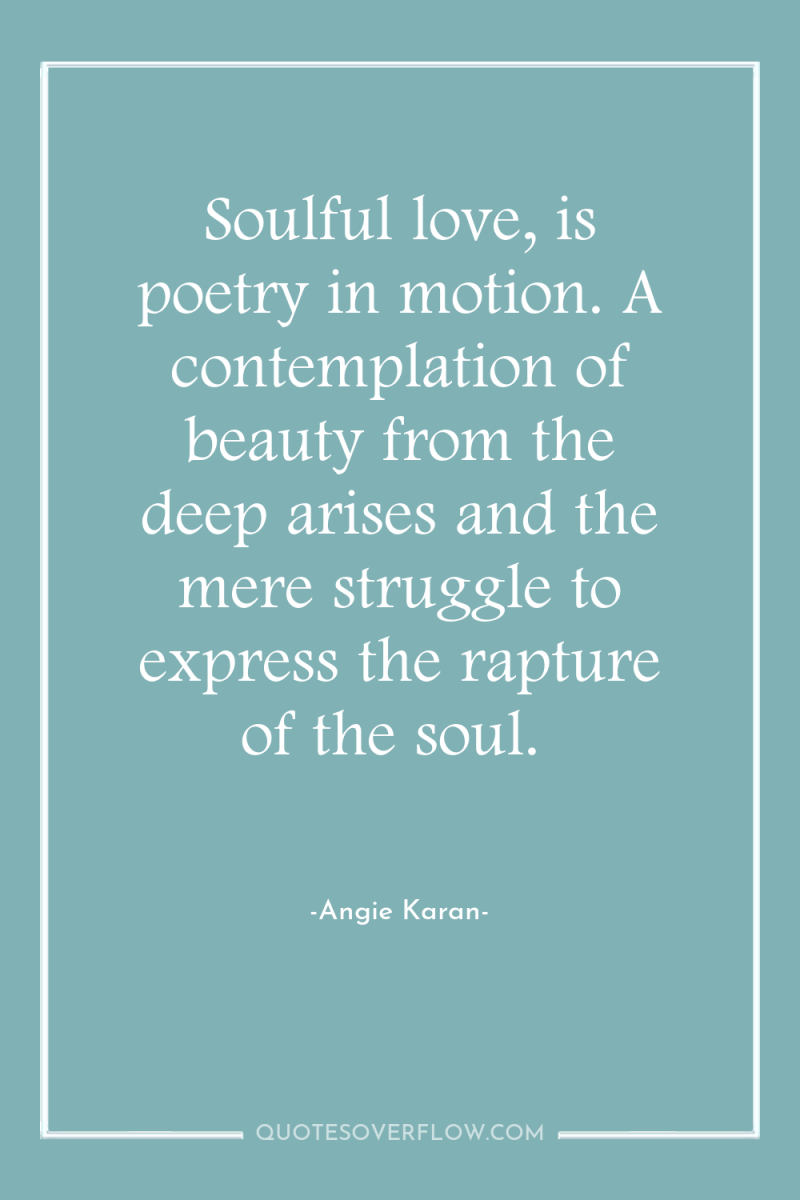 Soulful love, is poetry in motion. A contemplation of beauty...