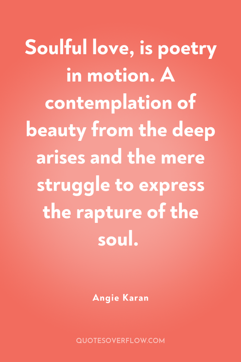 Soulful love, is poetry in motion. A contemplation of beauty...