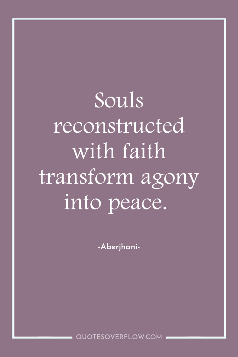 Souls reconstructed with faith transform agony into peace. 