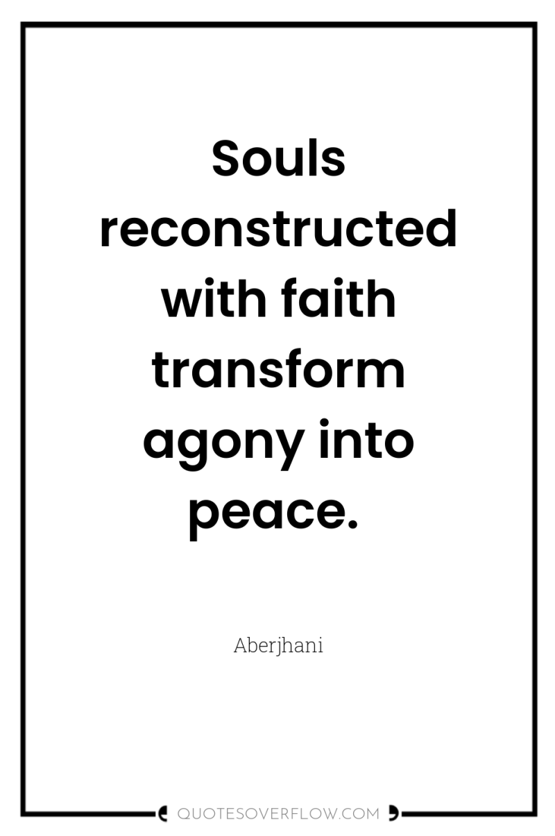 Souls reconstructed with faith transform agony into peace. 