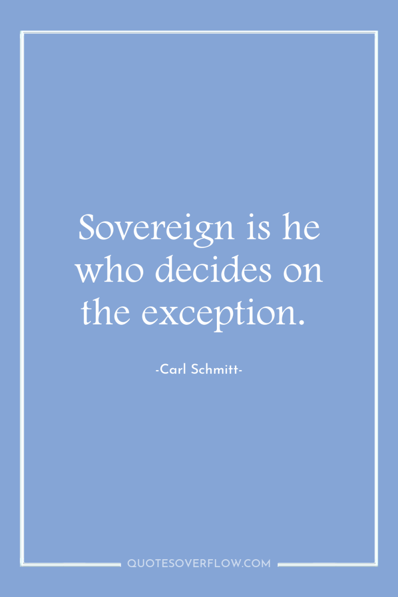 Sovereign is he who decides on the exception. 