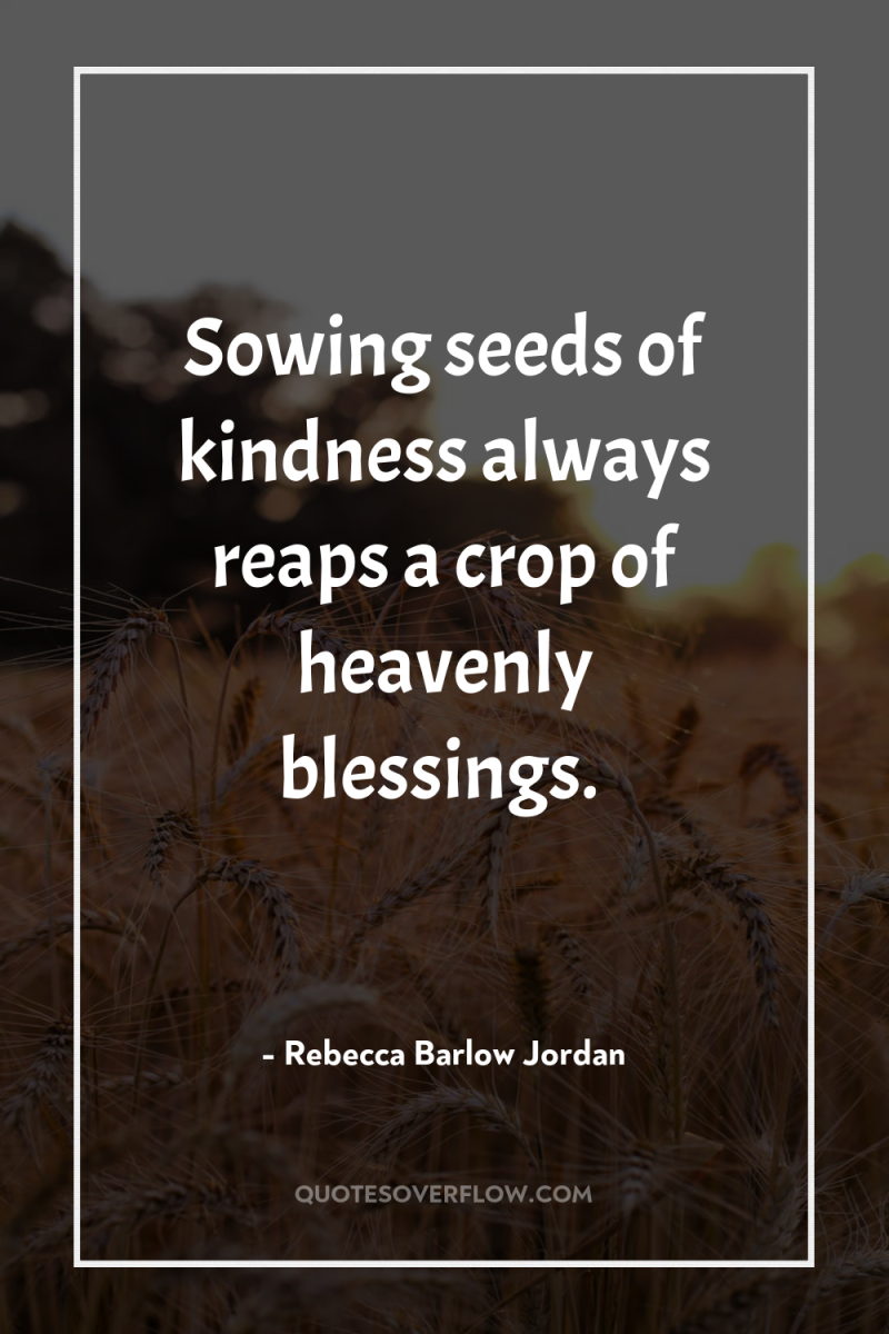 Sowing seeds of kindness always reaps a crop of heavenly...