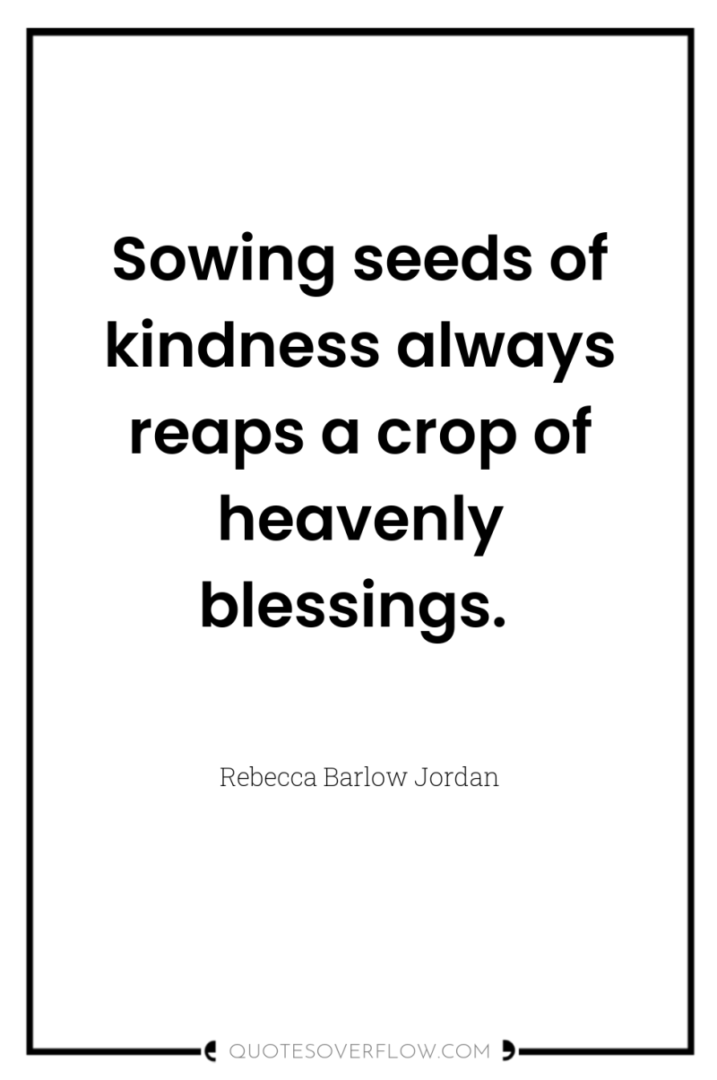 Sowing seeds of kindness always reaps a crop of heavenly...