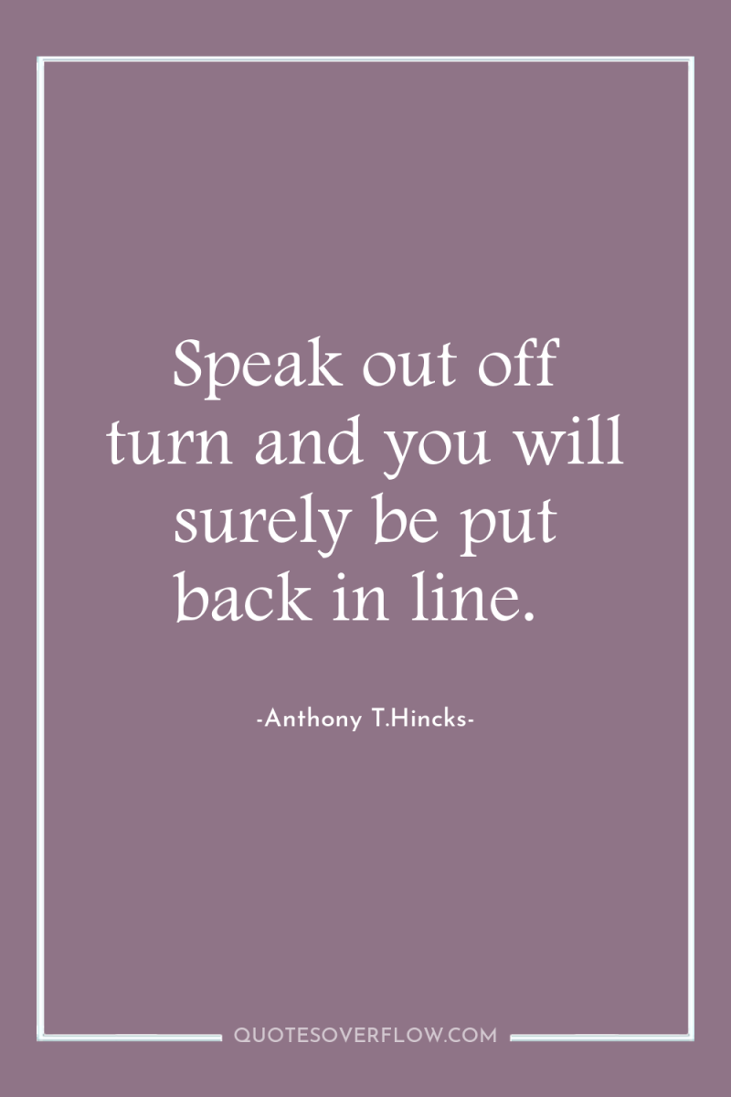 Speak out off turn and you will surely be put...