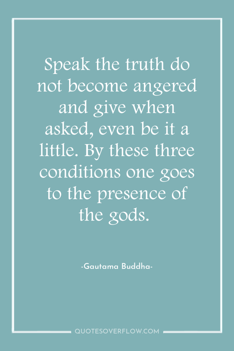 Speak the truth do not become angered and give when...