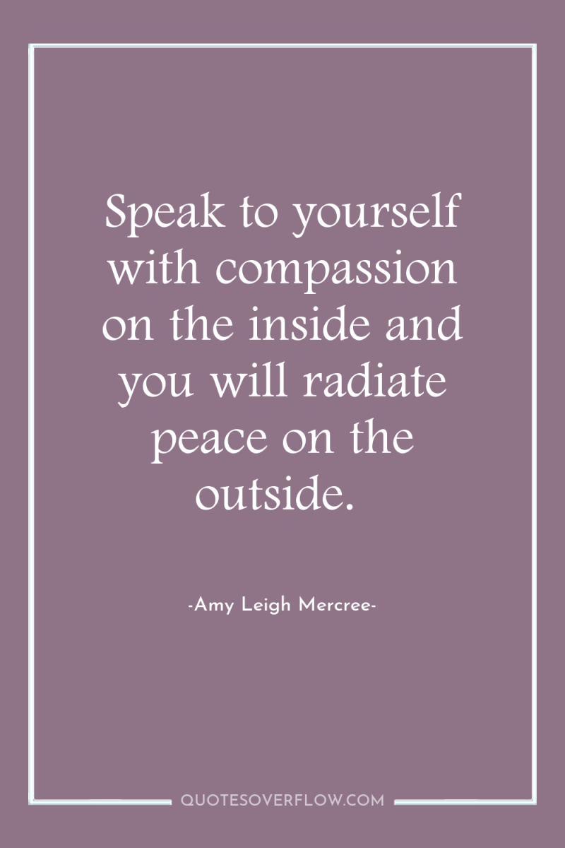 Speak to yourself with compassion on the inside and you...