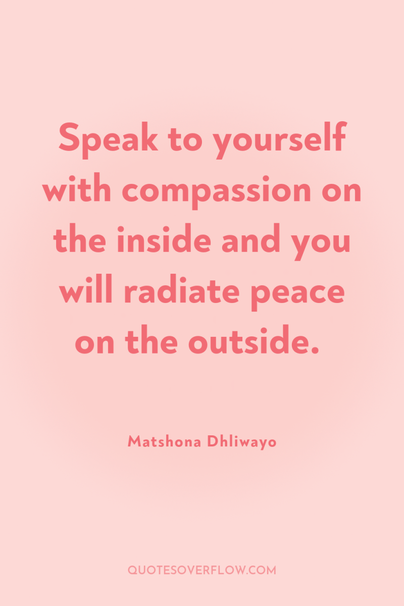 Speak to yourself with compassion on the inside and you...
